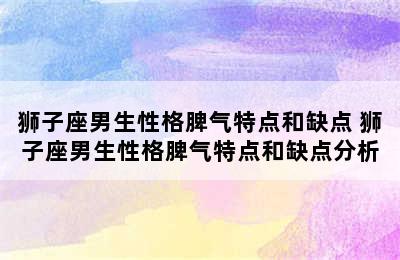 狮子座男生性格脾气特点和缺点 狮子座男生性格脾气特点和缺点分析